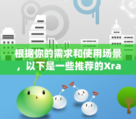 根据你的需求和使用场景，以下是一些推荐的Xray客户端和工具