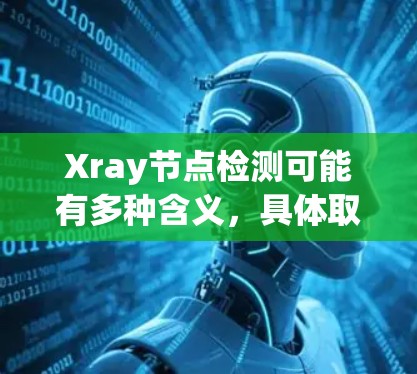 Xray节点检测可能有多种含义，具体取决于上下文。以下是一些可能的解释和相关信息