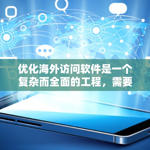 优化海外访问软件是一个复杂而全面的工程，需要从多个维度进行考虑和实施。以下是一个有条理的优化计划，帮助您全面提升软件的性能、用户体验和功能