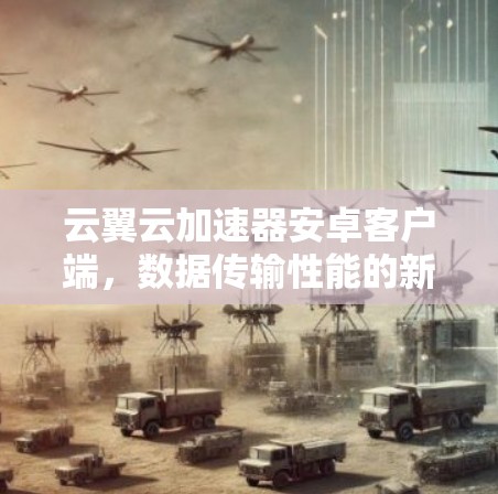 云翼云加速器安卓客户端，数据传输性能的新突破