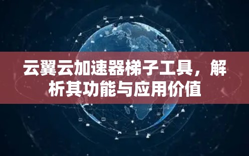 云翼云加速器梯子工具，解析其功能与应用价值