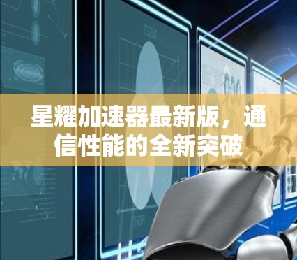 星耀加速器最新版，通信性能的全新突破