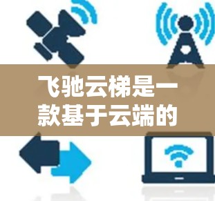 飞驰云梯是一款基于云端的协同工具，主要用于项目管理、文档协作和团队沟通。要下载飞驰云梯，您可以按照以下步骤操作