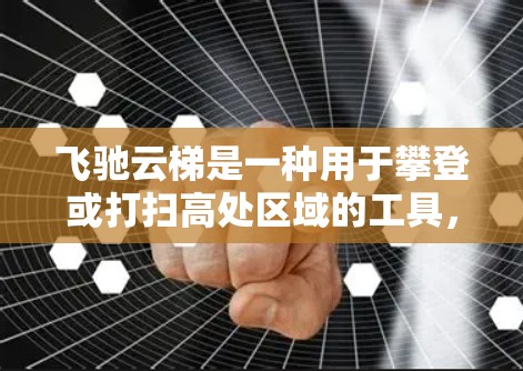 飞驰云梯是一种用于攀登或打扫高处区域的工具，使用时需要遵循一定的安全和操作规范以确保使用效果和安全性。以下是飞驰云梯的使用方法和注意事项