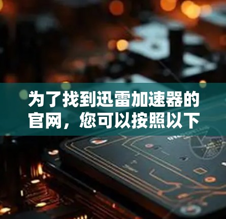 为了找到迅雷加速器的官网，您可以按照以下步骤操作