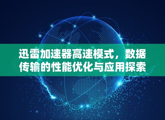 迅雷加速器高速模式，数据传输的性能优化与应用探索