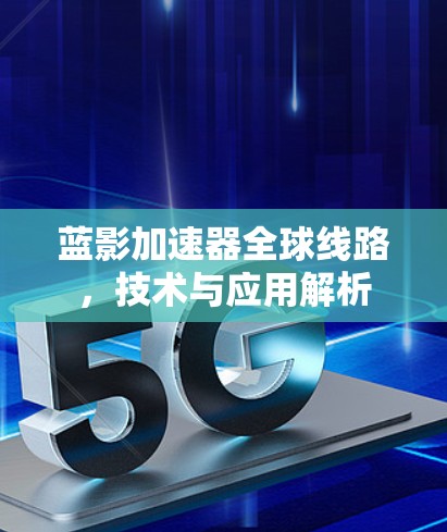 蓝影加速器全球线路，技术与应用解析