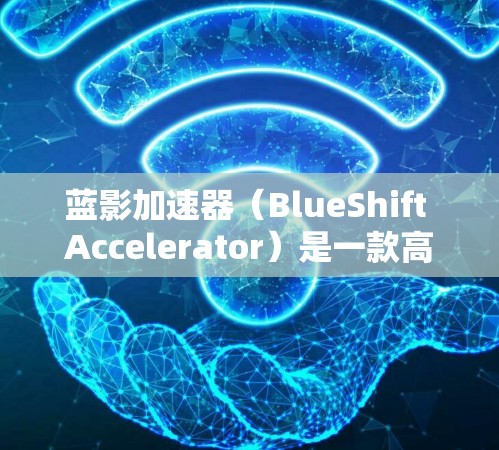 蓝影加速器（BlueShift Accelerator）是一款高效的深度学习加速工具，专为科学研究设计，能够显著提升模型的训练和推理速度。以下是对蓝影加速器的详细分析和总结