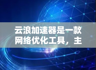 云浪加速器是一款网络优化工具，主要用于解决访问国外网站时的速度问题，特别是当这些网站在国内被限制访问或速度受限时。以下是一些关于如何使用云浪加速器进行海外访问的基本信息和步骤