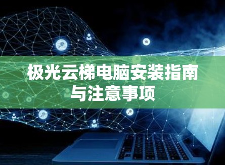 极光云梯电脑安装指南与注意事项