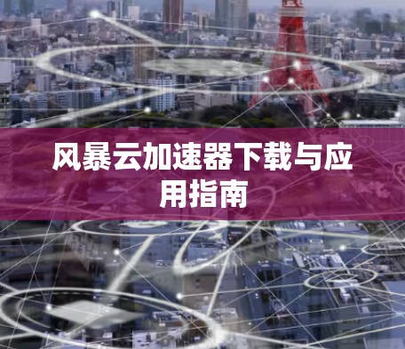 风暴云加速器下载与应用指南
