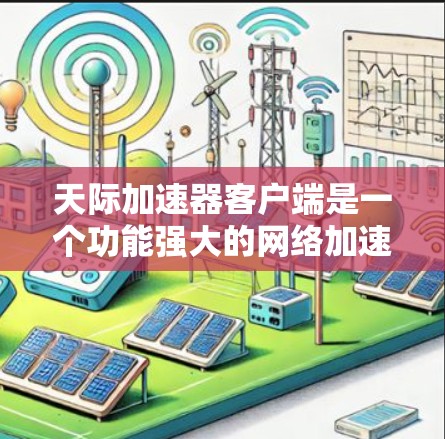 天际加速器客户端是一个功能强大的网络加速工具，旨在帮助用户更快地访问国内外网站。以下是对该客户端的详细分析和步骤指南