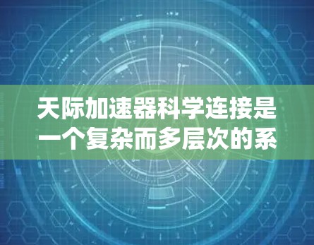 天际加速器科学连接是一个复杂而多层次的系统工程，涉及多个关键领域的协同工作。以下是对这一概念的详细分析和总结