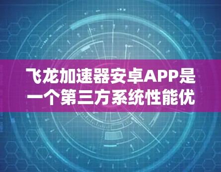 飞龙加速器安卓APP是一个第三方系统性能优化工具，旨在提升手机性能，常见的用途包括加速启动速度、提升游戏流畅度和优化多任务处理体验。以下是对该应用的详细分析和建议