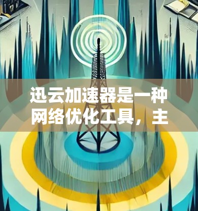 迅云加速器是一种网络优化工具，主要用于加速数据的传输和访问，特别是在跨国或长距离网络环境中。它通过优化数据包的传输，减少延迟和丢包，能够显著提升网络性能