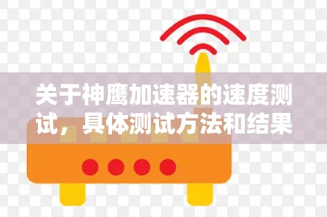 关于神鹰加速器的速度测试，具体测试方法和结果可能因实际应用场景和硬件配置而有所不同。以下是一些可能的测试方法和考虑因素