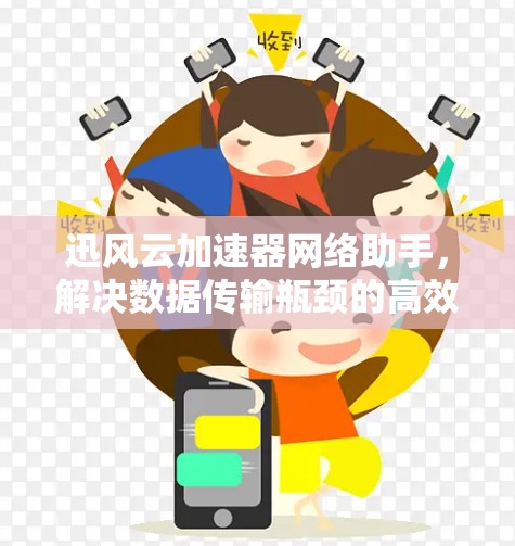 迅风云加速器网络助手，解决数据传输瓶颈的高效方案