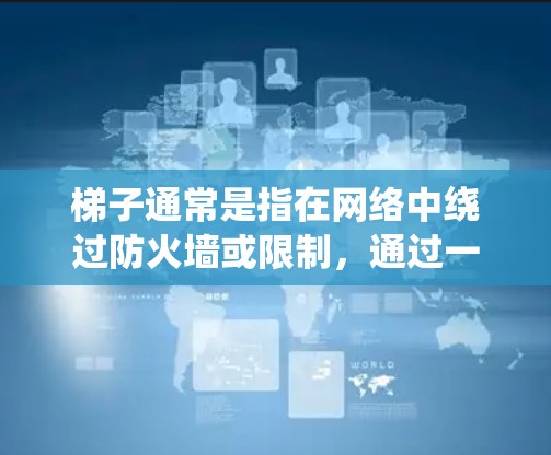 梯子通常是指在网络中绕过防火墙或限制，通过一些技术手段实现匿名化连接或访问被限制的网站或资源。在不同的场景下，梯子可能有不同的实现方式和目标。以下是一些常见的梯子高速连接方案的可能实现方式和应用场景
