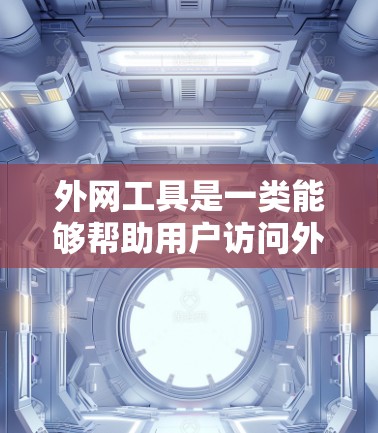 外网工具是一类能够帮助用户访问外网资源、处理网络请求、监控网络流量或管理网络安全的工具。以下是一些常见的外网工具及其使用教程，供您参考