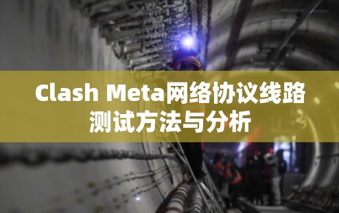 Clash Meta网络协议线路测试方法与分析