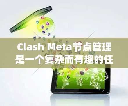 Clash Meta节点管理是一个复杂而有趣的任务，涉及多个方面的知识和技能。以下是对Clash Meta节点管理的系统性总结，帮助您全面理解和有效实施