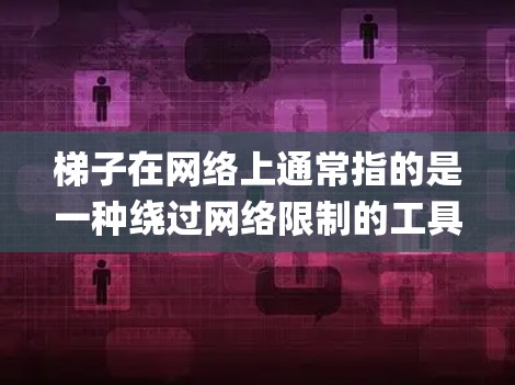 梯子在网络上通常指的是一种绕过网络限制的工具，常用于ypass网站的访问限制。例如，在中国，某些网站可能被限制访问，这种工具可以帮助用户绕过这些限制