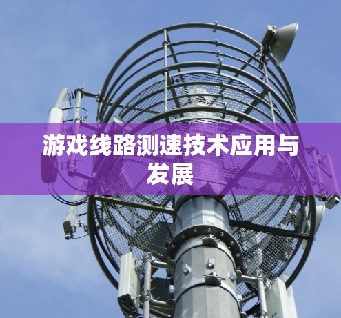 游戏线路测速技术应用与发展
