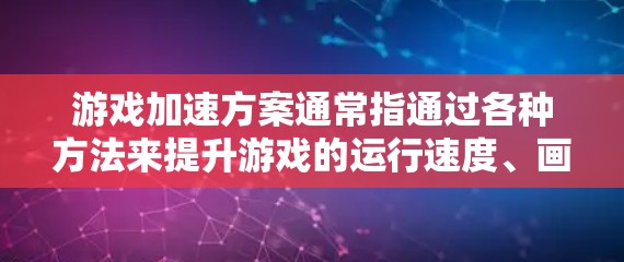 游戏加速方案通常指通过各种方法来提升游戏的运行速度、画面质量或流畅度。以下是一些常见的游戏加速方案，适用于不同的游戏和不同的硬件配置