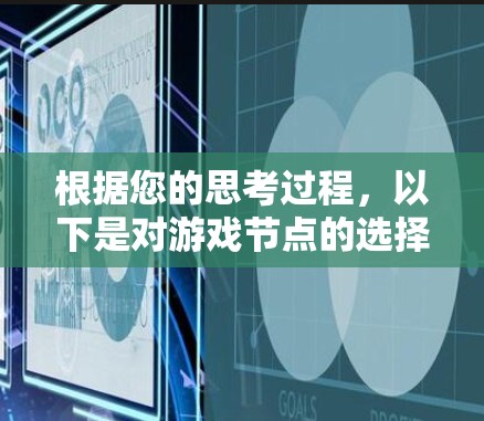根据您的思考过程，以下是对游戏节点的选择和推荐