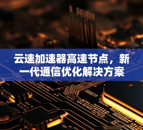 云速加速器高速节点，新一代通信优化解决方案