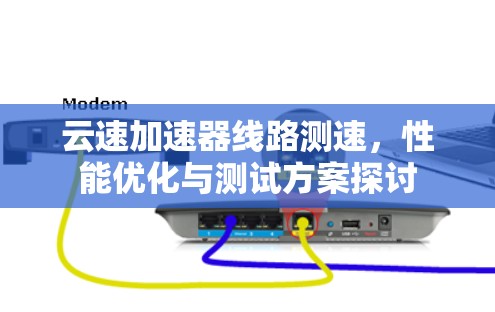 云速加速器线路测速，性能优化与测试方案探讨