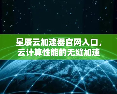 星辰云加速器官网入口，云计算性能的无缝加速