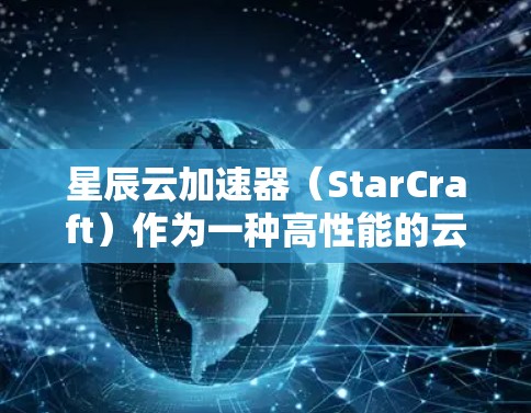 星辰云加速器(StarCraft)作为一种高性能的云计算加速器,旨在优化云资源的使用效率和性能。最新版本的StarCraft可能会引入以下改进和功能 星辰云加速器(StarCraft)作为一种高性能的云计算加速器,旨在优化云资源的使用效率和性能。最新版本的StarCraft可能会引入以下改进和功能
