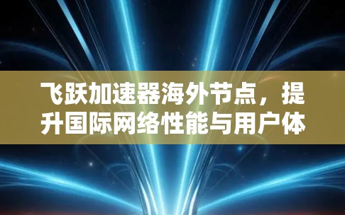 飞跃加速器海外节点，提升国际网络性能与用户体验