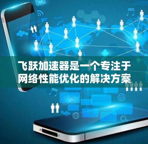 飞跃加速器是一个专注于网络性能优化的解决方案，旨在提升网络速度和稳定性。为了最大化其效果，以下是一些常用的外网工具及其使用方法，帮助你更好地优化网络性能