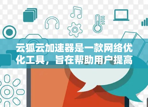 云狐云加速器是一款网络优化工具，旨在帮助用户提高互联网连接速度和稳定性。以下是关于云狐云加速器电脑版的一些信息和解决方案