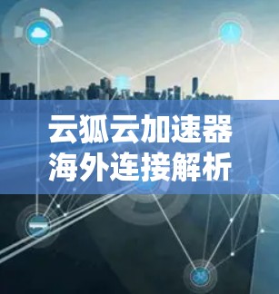 云狐云加速器海外连接解析