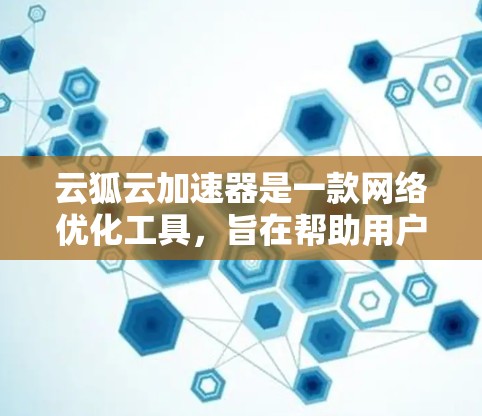 云狐云加速器是一款网络优化工具，旨在帮助用户加速网络连接，降低延迟，提高数据传输速度。以下是使用云狐云加速器的基本教程