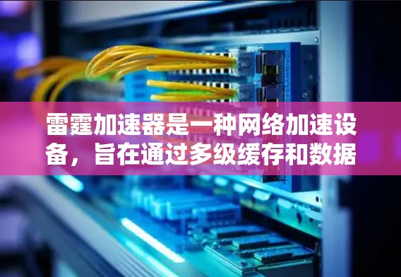 雷霆加速器是一种网络加速设备，旨在通过多级缓存和数据压缩技术来优化数据传输性能，提升网络连接的速度和稳定性。以下是对雷霆加速器的详细分析和总结