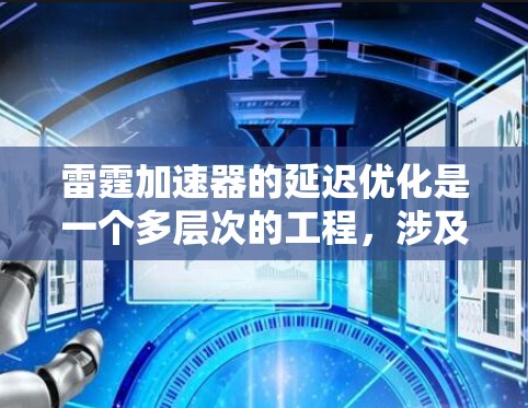 雷霆加速器的延迟优化是一个多层次的工程，涉及硬件设计、软件优化、数据传输和缓存管理等多个方面。以下是对这一过程的详细分析和总结