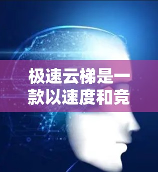 极速云梯是一款以速度和竞技为核心的游戏，通常以手机游戏的形式出现。如果你想在电脑上玩这款游戏，以下是一些可能的解决方案