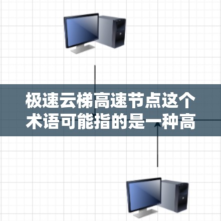 极速云梯高速节点这个术语可能指的是一种高性能、高速的网络节点，专门用于高速数据传输和云服务。以下是对该术语的解释