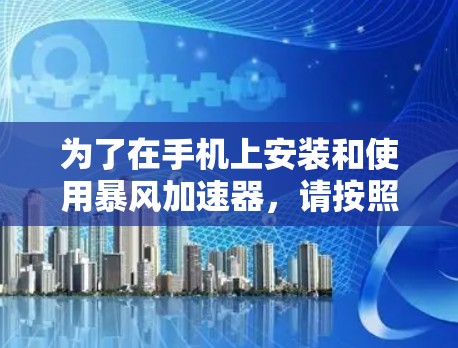 为了在手机上安装和使用暴风加速器，请按照以下步骤操作