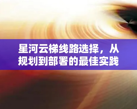 星河云梯线路选择，从规划到部署的最佳实践
