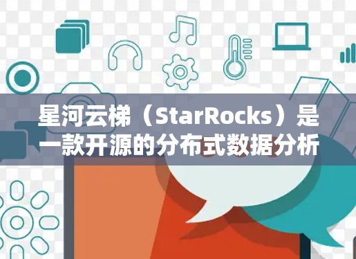 星河云梯（StarRocks）是一款开源的分布式数据分析和可视化平台，主要用于处理和分析大数据量的数据。以下是星河云梯的使用方法的详细步骤