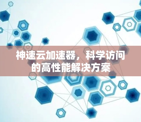 神速云加速器，科学访问的高性能解决方案