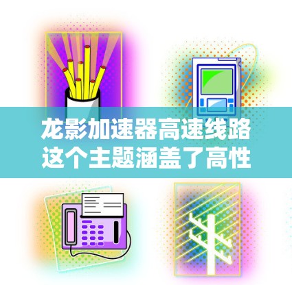 龙影加速器高速线路这个主题涵盖了高性能计算、数据传输和网络架构等多个方面。以下是一些可能的问题和解答，帮助您更好地理解和设计高速线路