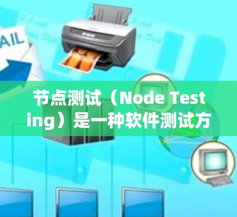 节点测试（Node Testing）是一种软件测试方法，主要用于验证单个软件组件或模块是否按预期工作。节点测试通常用于确保组件在隔离环境中正常运行，避免由于其他组件或外部环境导致的干扰