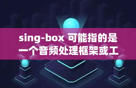 sing-box 可能指的是一个音频处理框架或工具，其中的配置文件用于自定义音频处理参数。以下是一个通用的配置文件示例，假设 sing-box 是一个音频处理框架