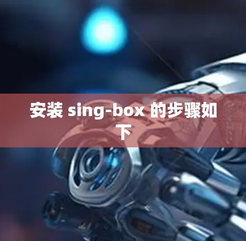 安装 sing-box 的步骤如下